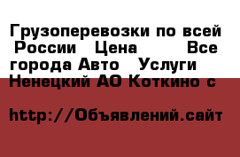 Грузоперевозки по всей России › Цена ­ 10 - Все города Авто » Услуги   . Ненецкий АО,Коткино с.